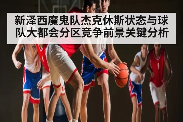 新泽西魔鬼队杰克休斯状态与球队大都会分区竞争前景关键分析